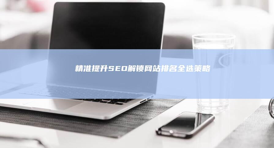 精准提升SEO：解锁网站排名全选策略